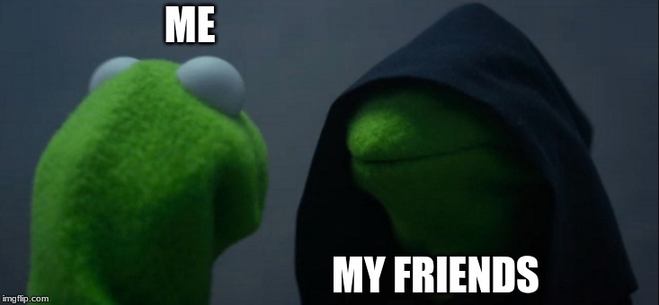 Evil Kermit | ME; MY FRIENDS | image tagged in memes,evil kermit | made w/ Imgflip meme maker