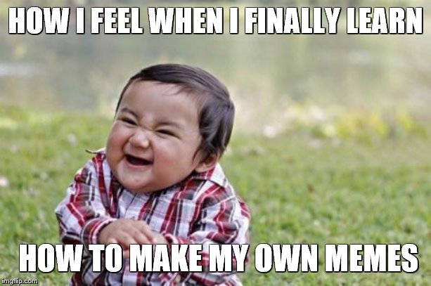 Evil Toddler | HOW I FEEL WHEN I FINALLY LEARN; HOW TO MAKE MY OWN MEMES | image tagged in memes,evil toddler | made w/ Imgflip meme maker