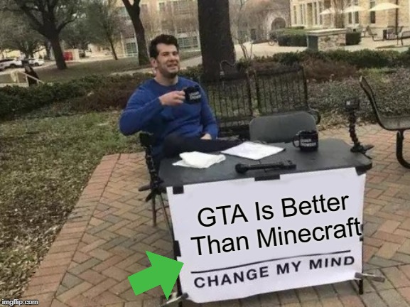 Change My Mind | GTA Is Better Than Minecraft | image tagged in memes,change my mind | made w/ Imgflip meme maker