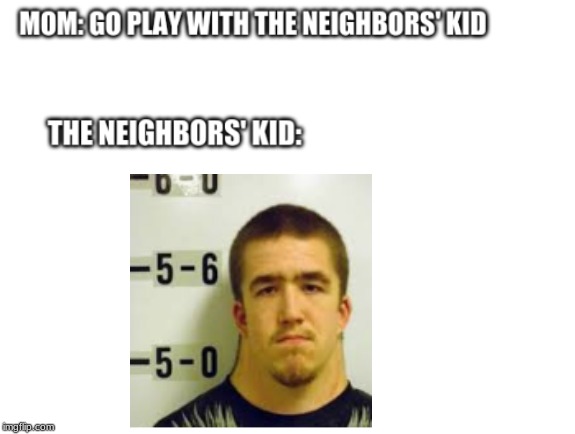 The Neighbors' Kid | image tagged in the neighbors' kid | made w/ Imgflip meme maker