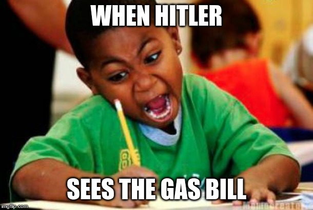 Writing | WHEN HITLER; SEES THE GAS BILL | image tagged in writing | made w/ Imgflip meme maker