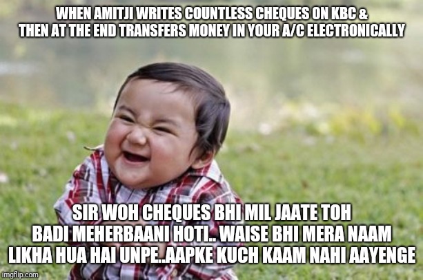 Evil Toddler | WHEN AMITJI WRITES COUNTLESS CHEQUES ON KBC & THEN AT THE END TRANSFERS MONEY IN YOUR A/C ELECTRONICALLY; SIR WOH CHEQUES BHI MIL JAATE TOH BADI MEHERBAANI HOTI.. WAISE BHI MERA NAAM LIKHA HUA HAI UNPE..AAPKE KUCH KAAM NAHI AAYENGE | image tagged in memes,evil toddler | made w/ Imgflip meme maker