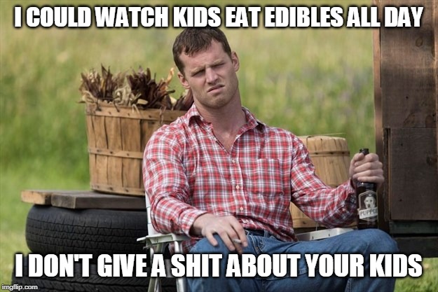 Wayne | I COULD WATCH KIDS EAT EDIBLES ALL DAY; I DON'T GIVE A SHIT ABOUT YOUR KIDS | image tagged in wayne | made w/ Imgflip meme maker