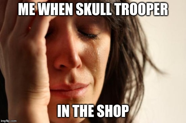 First World Problems | ME WHEN SKULL TROOPER; IN THE SHOP | image tagged in memes,first world problems | made w/ Imgflip meme maker