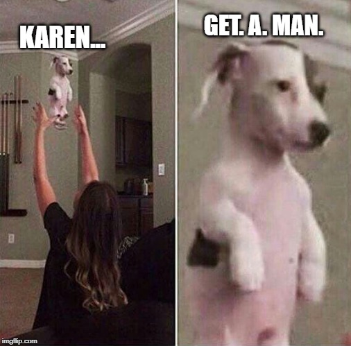 GET. A. MAN. KAREN... | made w/ Imgflip meme maker