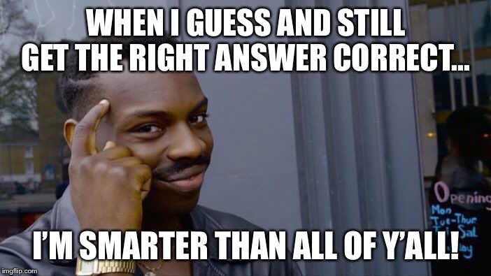 Roll Safe Think About It Meme | WHEN I GUESS AND STILL GET THE RIGHT ANSWER CORRECT... I’M SMARTER THAN ALL OF Y’ALL! | image tagged in memes,roll safe think about it | made w/ Imgflip meme maker