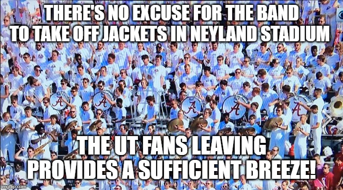 Marching Band in the stands | THERE'S NO EXCUSE FOR THE BAND TO TAKE OFF JACKETS IN NEYLAND STADIUM; THE UT FANS LEAVING PROVIDES A SUFFICIENT BREEZE! | image tagged in marching band in the stands | made w/ Imgflip meme maker