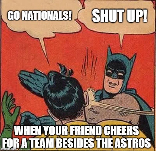 Batman Slapping Robin | GO NATIONALS! SHUT UP! WHEN YOUR FRIEND CHEERS FOR A TEAM BESIDES THE ASTROS | image tagged in memes,batman slapping robin | made w/ Imgflip meme maker