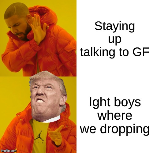 Drake Hotline Bling Meme | Staying up talking to GF; Ight boys where we dropping | image tagged in memes,drake hotline bling | made w/ Imgflip meme maker