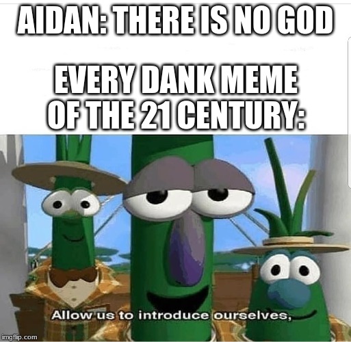 Allow us to introduce ourselves | AIDAN: THERE IS NO GOD; EVERY DANK MEME OF THE 21 CENTURY: | image tagged in allow us to introduce ourselves | made w/ Imgflip meme maker