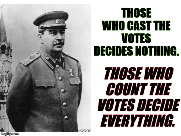 The voters are getting cheated by officials counting votes. | THOSE WHO CAST THE VOTES DECIDES NOTHING. THOSE WHO COUNT THE VOTES DECIDE EVERYTHING. | image tagged in voting,political meme | made w/ Imgflip meme maker