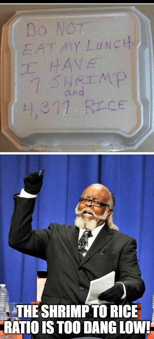 THE SHRIMP TO RICE RATIO IS TOO DANG LOW! | image tagged in too high | made w/ Imgflip meme maker