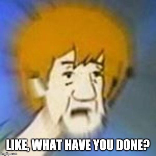 Shaggy Dank Meme | LIKE, WHAT HAVE YOU DONE? | image tagged in shaggy dank meme | made w/ Imgflip meme maker