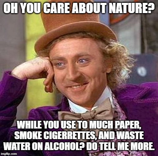 Creepy Condescending Wonka | OH YOU CARE ABOUT NATURE? WHILE YOU USE TO MUCH PAPER, SMOKE CIGERRETTES, AND WASTE WATER ON ALCOHOL? DO TELL ME MORE. | image tagged in memes,creepy condescending wonka | made w/ Imgflip meme maker