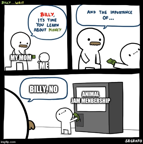 Honestly the very first thing I bought with money. | MY MOM; ME; ANIMAL JAM MENBERSHIP; BILLY, NO | image tagged in billy no,animal jam,money,internet | made w/ Imgflip meme maker