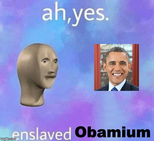 Ah Yes enslaved | Obamium | image tagged in ah yes enslaved | made w/ Imgflip meme maker