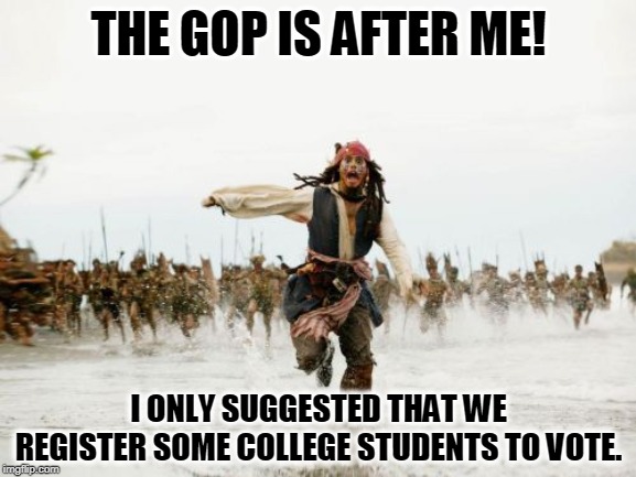 Republicans can only win by preventing people from voting. | THE GOP IS AFTER ME! I ONLY SUGGESTED THAT WE REGISTER SOME COLLEGE STUDENTS TO VOTE. | image tagged in memes,jack sparrow being chased,college students,vote | made w/ Imgflip meme maker