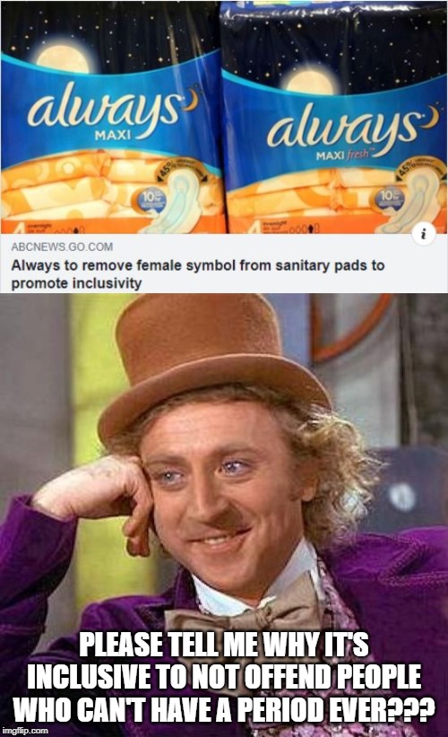 The Height of Ridiculous | PLEASE TELL ME WHY IT'S INCLUSIVE TO NOT OFFEND PEOPLE WHO CAN'T HAVE A PERIOD EVER??? | image tagged in memes,creepy condescending wonka | made w/ Imgflip meme maker