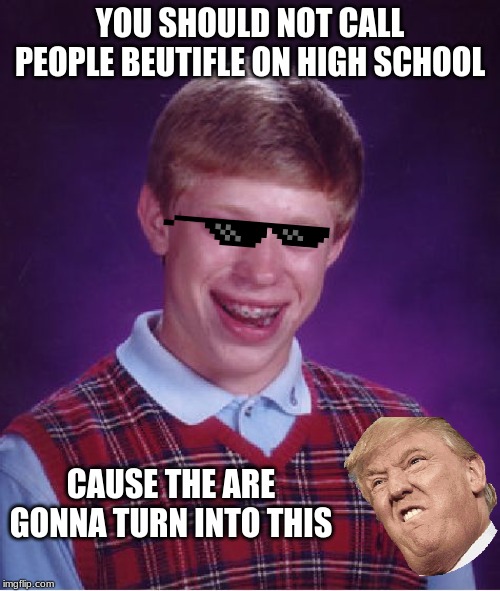 Bad Luck Brian Meme | YOU SHOULD NOT CALL PEOPLE BEUTIFLE ON HIGH SCHOOL; CAUSE THE ARE GONNA TURN INTO THIS | image tagged in memes,bad luck brian | made w/ Imgflip meme maker