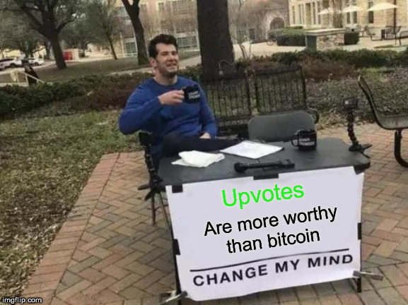 And they cost less too. | Upvotes; Are more worthy than bitcoin | image tagged in change my mind,upvotes,imgflip,bitcoin | made w/ Imgflip meme maker
