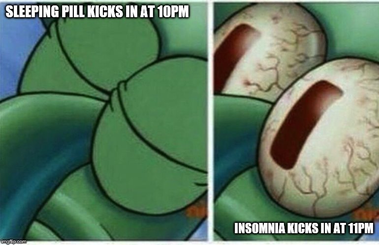 Squidward | SLEEPING PILL KICKS IN AT 10PM; INSOMNIA KICKS IN AT 11PM | image tagged in squidward | made w/ Imgflip meme maker