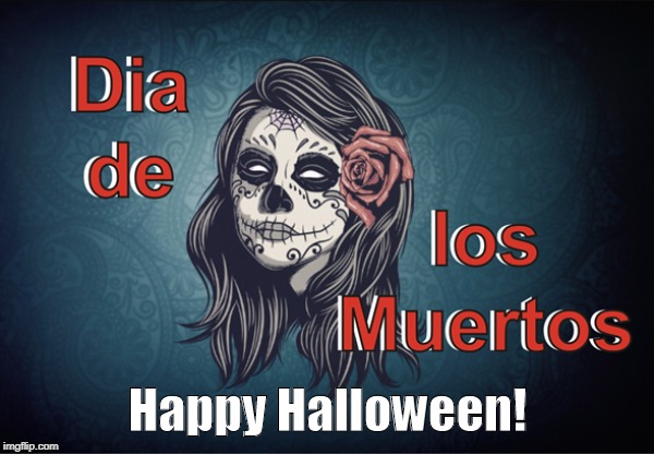 Dia de los Muertos
Happy Halloween | Happy Halloween! | image tagged in happy halloween,halloween is coming,day of the dead | made w/ Imgflip meme maker