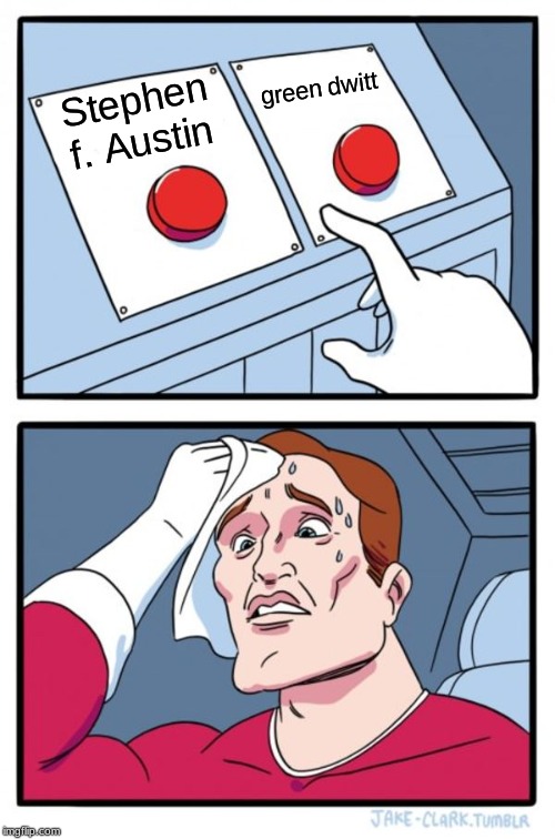 Two Buttons | green dwitt; Stephen f. Austin | image tagged in memes,two buttons | made w/ Imgflip meme maker