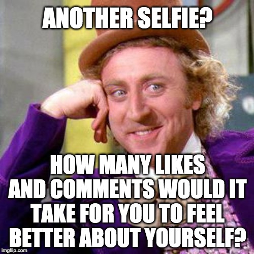 Willy Wonka Blank | ANOTHER SELFIE? HOW MANY LIKES AND COMMENTS WOULD IT TAKE FOR YOU TO FEEL BETTER ABOUT YOURSELF? | image tagged in willy wonka blank | made w/ Imgflip meme maker