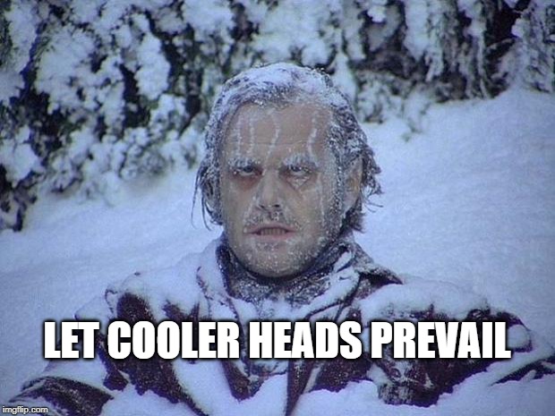 Keep Smiling...Keep Shining... | LET COOLER HEADS PREVAIL | image tagged in memes,jack nicholson the shining snow,chill out | made w/ Imgflip meme maker