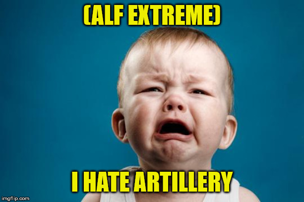 BABY CRYING | (ALF EXTREME); I HATE ARTILLERY | image tagged in baby crying | made w/ Imgflip meme maker