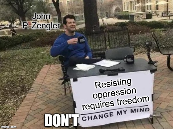 Change My Mind Meme | John P. Zengler; Resisting oppression requires freedom; DON'T | image tagged in memes,change my mind | made w/ Imgflip meme maker