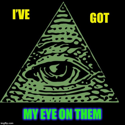 Illuminati is watching | I’VE MY EYE ON THEM GOT | image tagged in illuminati is watching | made w/ Imgflip meme maker