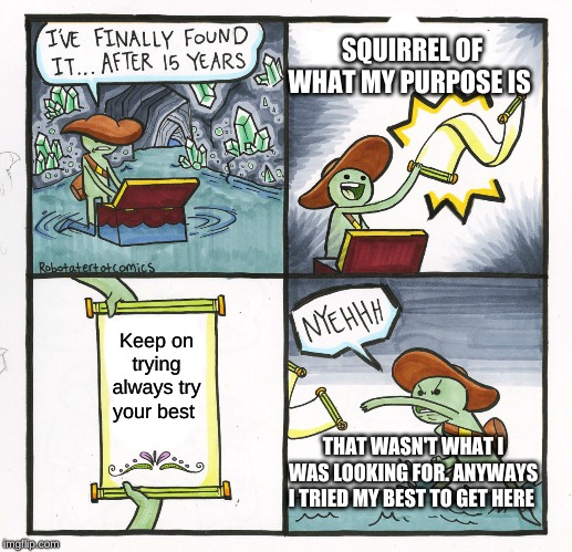 The Scroll Of Truth Meme | SQUIRREL OF WHAT MY PURPOSE IS; Keep on trying always try your best; THAT WASN'T WHAT I WAS LOOKING FOR. ANYWAYS I TRIED MY BEST TO GET HERE | image tagged in memes,the scroll of truth | made w/ Imgflip meme maker