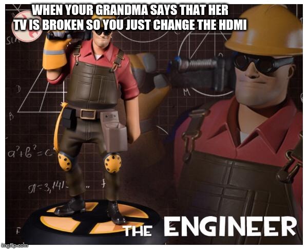 The engineer | WHEN YOUR GRANDMA SAYS THAT HER TV IS BROKEN SO YOU JUST CHANGE THE HDMI | image tagged in the engineer | made w/ Imgflip meme maker