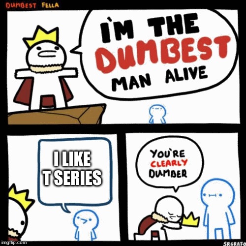 I'm the dumbest man alive | I LIKE T SERIES | image tagged in i'm the dumbest man alive,t series | made w/ Imgflip meme maker