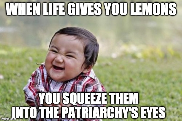 Evil Toddler Meme | WHEN LIFE GIVES YOU LEMONS; YOU SQUEEZE THEM INTO THE PATRIARCHY'S EYES | image tagged in memes,evil toddler | made w/ Imgflip meme maker
