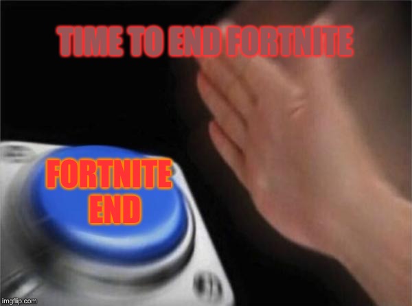 Blank Nut Button |  TIME TO END FORTNITE; FORTNITE
  END | image tagged in memes,blank nut button | made w/ Imgflip meme maker