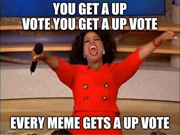 Oprah You Get A | YOU GET A UP VOTE YOU GET A UP VOTE; EVERY MEME GETS A UP VOTE | image tagged in memes,oprah you get a | made w/ Imgflip meme maker