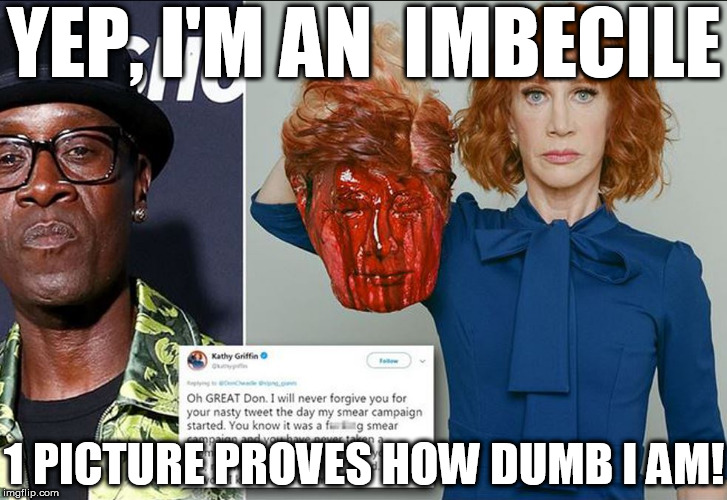 kathy griffin    revealing   how   capable her    BRAIN MUST  BE! | YEP, I'M AN  IMBECILE; 1 PICTURE PROVES HOW DUMB I AM! | image tagged in kathy griffin,duhhhh,what an  idiot,severed  head,dumbass | made w/ Imgflip meme maker