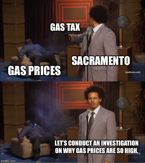 Gavin Newsom really thinks we are stupid | GAS TAX; SACRAMENTO; GAS PRICES; LET’S CONDUCT AN INVESTIGATION ON WHY GAS PRICES ARE SO HIGH. | image tagged in memes,who killed hannibal,california,tax,money,politicians | made w/ Imgflip meme maker
