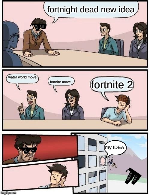 Boardroom Meeting Suggestion Meme | fortnight dead new idea; water world move                                                  
                          fortnite move; fortnite 2; my IDEA | image tagged in memes,boardroom meeting suggestion | made w/ Imgflip meme maker