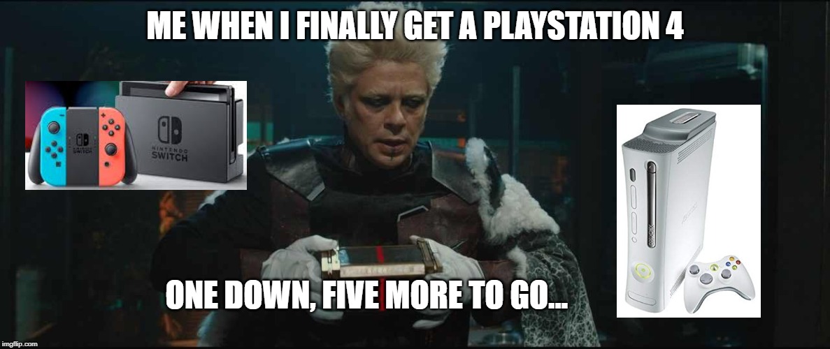Collector Guardians Of The Galaxy | ME WHEN I FINALLY GET A PLAYSTATION 4; ONE DOWN, FIVE MORE TO GO... | image tagged in collector guardians of the galaxy | made w/ Imgflip meme maker