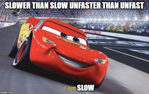 I am speed | SLOWER THAN SLOW UNFASTER THAN UNFAST; SLOW | image tagged in i am speed | made w/ Imgflip meme maker
