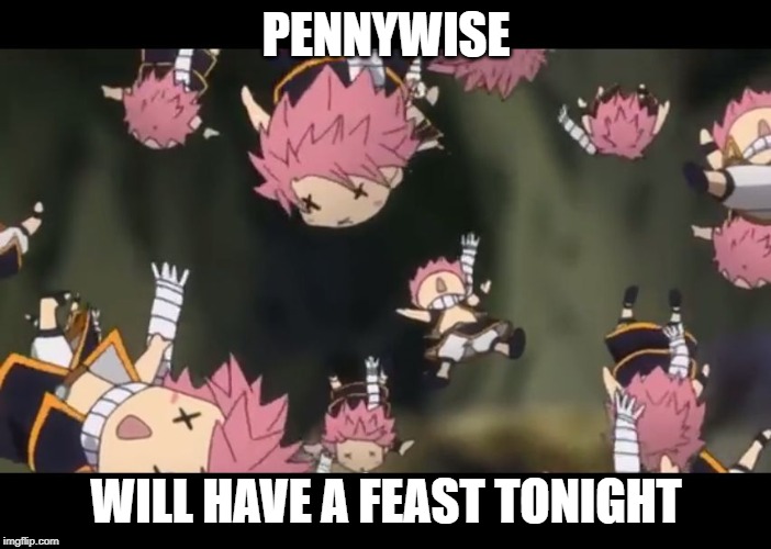 Natsu disassemble Fairy Tail | PENNYWISE; WILL HAVE A FEAST TONIGHT | image tagged in natsu disassemble fairy tail | made w/ Imgflip meme maker