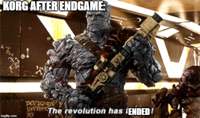 The revolution has begun | KORG AFTER ENDGAME:; ENDED | image tagged in the revolution has begun | made w/ Imgflip meme maker