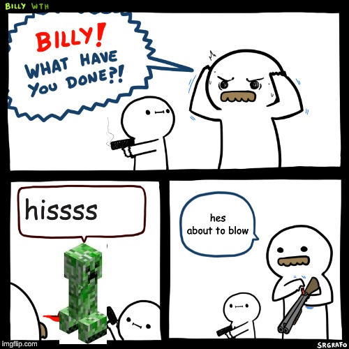 Billy, What Have You Done | hissss; hes about to blow | image tagged in billy what have you done | made w/ Imgflip meme maker