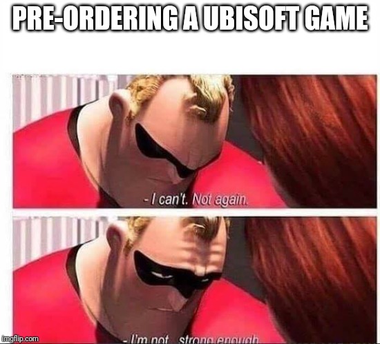 Mr Incredible Not Strong Enough | PRE-ORDERING A UBISOFT GAME | image tagged in mr incredible not strong enough | made w/ Imgflip meme maker