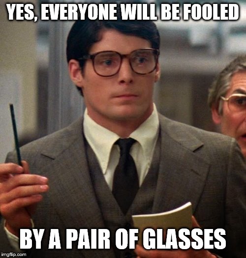 Clark Kent | YES, EVERYONE WILL BE FOOLED BY A PAIR OF GLASSES | image tagged in clark kent | made w/ Imgflip meme maker
