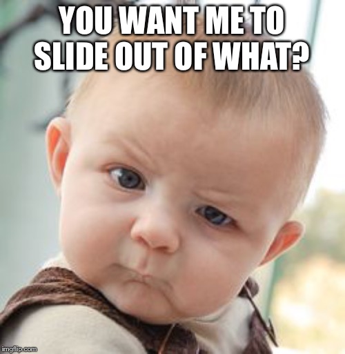 Skeptical Baby Meme | YOU WANT ME TO SLIDE OUT OF WHAT? | image tagged in memes,skeptical baby | made w/ Imgflip meme maker