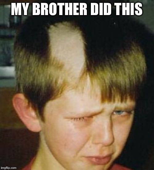 Bad Haircut | MY BROTHER DID THIS | image tagged in bad haircut | made w/ Imgflip meme maker